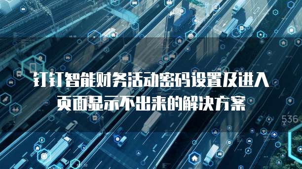 钉钉智能财务活动密码设置及进入页面显示不出来的解决方案