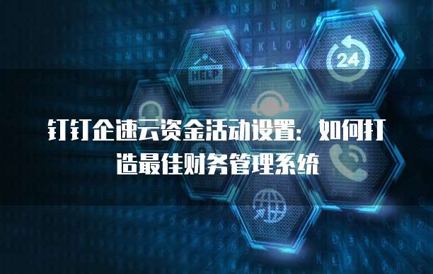 钉钉企速云资金活动设置:如何打造最佳财务管理系统
