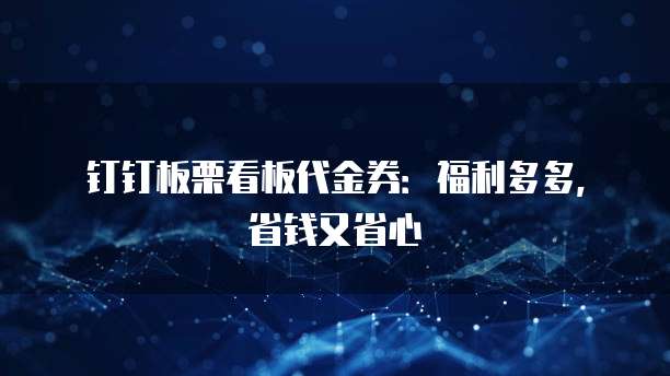 钉钉板栗看板代金券:福利多多,省钱又省心