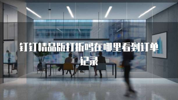 钉钉精品版打折吗在哪里看到订单记录