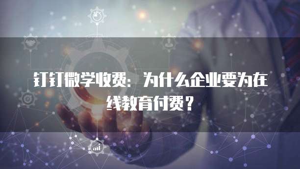 钉钉微学收费:为什么企业要为在线教育付费?