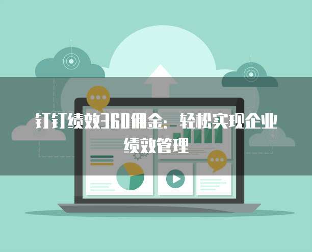 钉钉绩效360佣金:轻松实现企业绩效管理