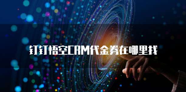 钉钉悟空CRM代金券在哪里找