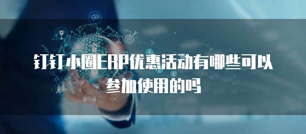 钉钉小圈ERP优惠活动有哪些可以参加使用的吗