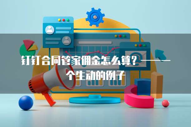 钉钉合同管家佣金怎么算?——一个生动的例子