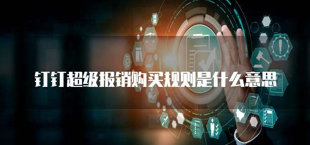 钉钉超级报销购买规则是什么意思
