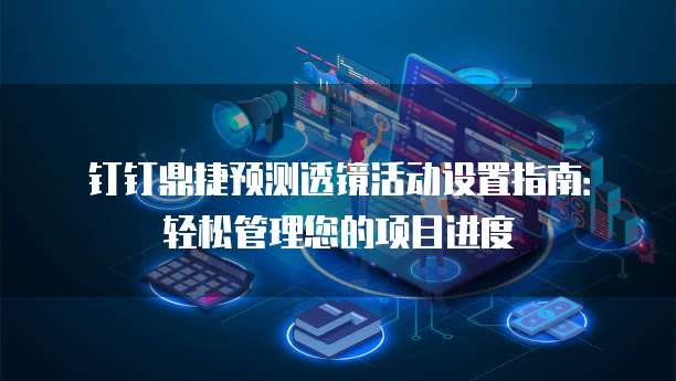 钉钉鼎捷预测透镜活动设置指南:轻松管理您的项目进度