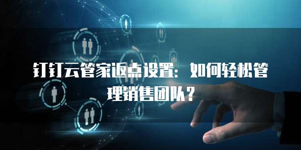 钉钉云管家返点设置:如何轻松管理销售团队?