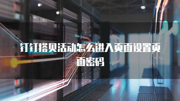 钉钉搭贝活动怎么进入页面设置页面密码