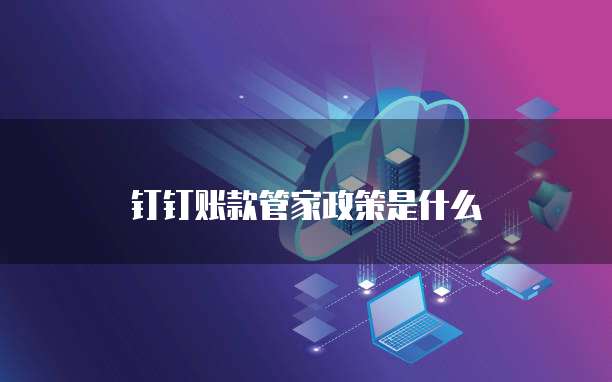 钉钉账款管家政策是什么