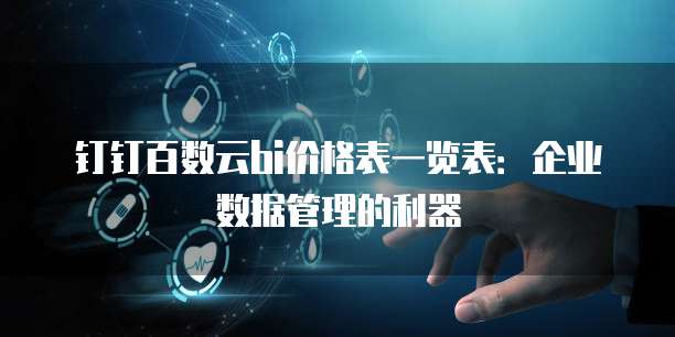 钉钉百数云bi价格表一览表:企业数据管理的利器