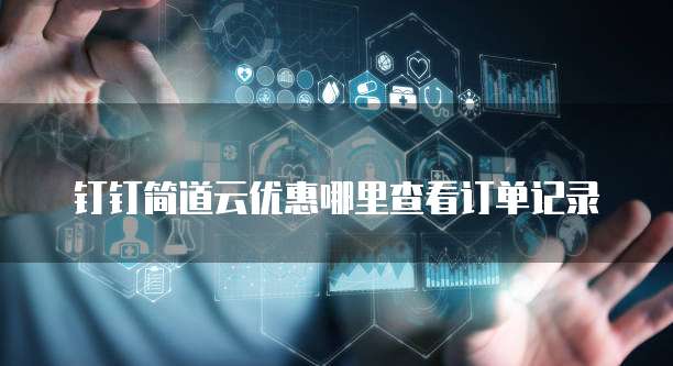 钉钉简道云优惠哪里查看订单记录