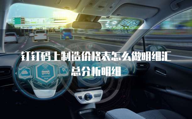 钉钉码上制造价格表怎么做明细汇总分析明细