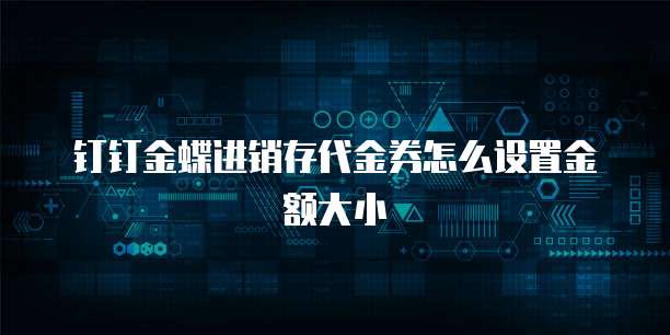 钉钉金蝶进销存代金券怎么设置金额大小