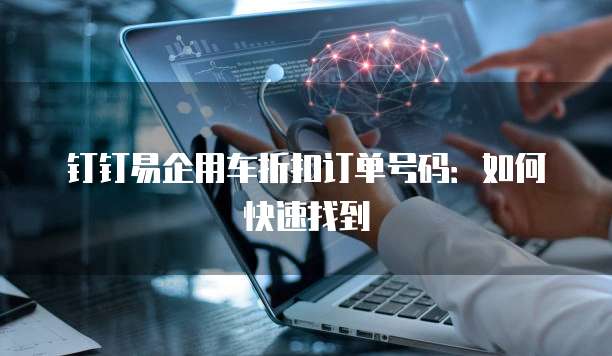 钉钉易企用车折扣订单号码:如何快速找到