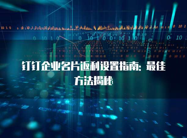 钉钉企业名片返利设置指南: 最佳方法揭秘