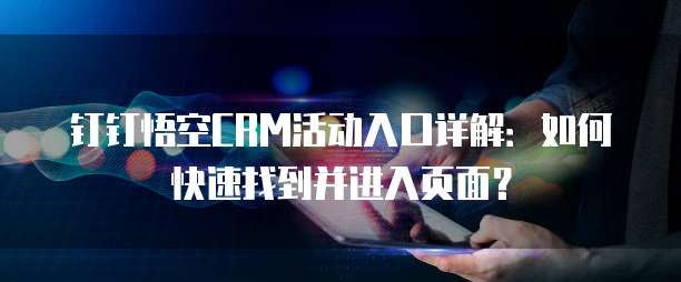 钉钉悟空CRM活动入口详解：如何快速找到并进入页面？