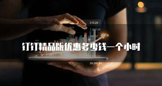 钉钉精品版优惠多少钱一个小时