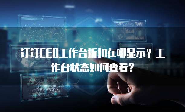 钉钉CEO工作台折扣在哪显示?工作台状态如何查看?