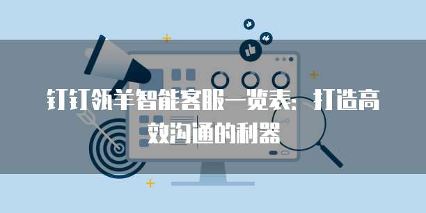 钉钉瓴羊智能客服一览表:打造高效沟通的利器