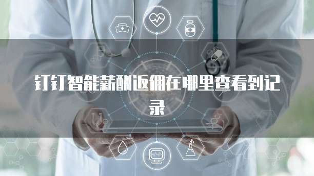 钉钉智能薪酬返佣在哪里查看到记录