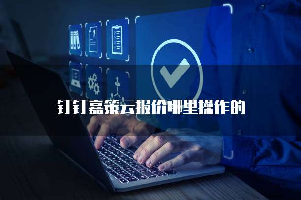 钉钉嘉策云报价哪里操作的