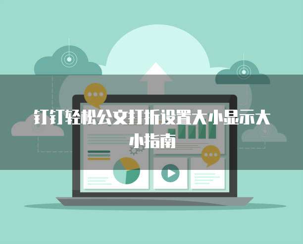 钉钉轻松公文打折设置大小显示大小指南