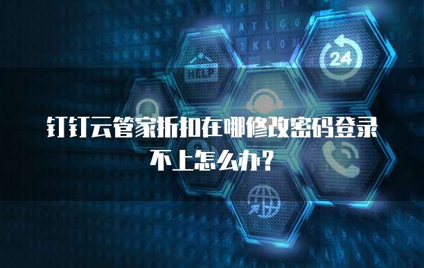 钉钉云管家折扣在哪修改密码登录不上怎么办?