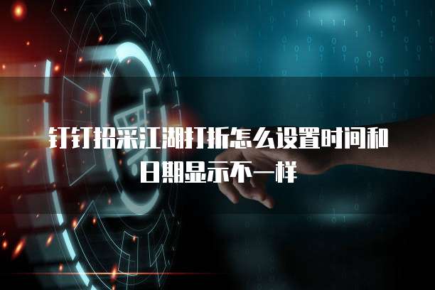 钉钉招采江湖打折怎么设置时间和日期显示不一样