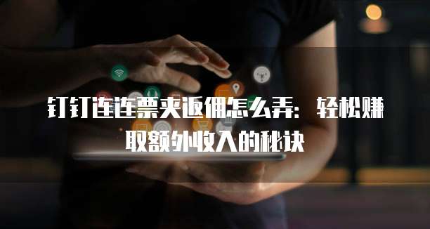 钉钉连连票夹返佣怎么弄:轻松赚取额外收入的秘诀