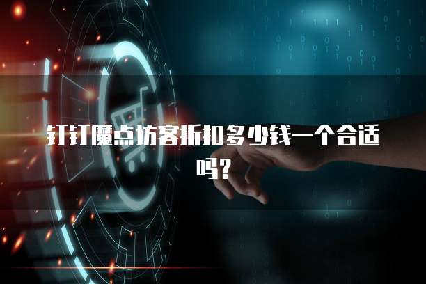 钉钉魔点访客折扣多少钱一个合适吗?