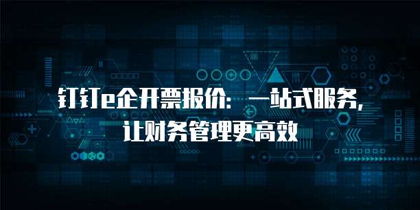 钉钉e企开票报价:一站式服务,让财务管理更高效