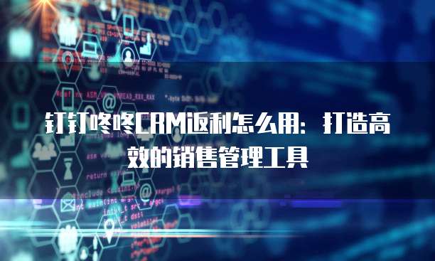 钉钉咚咚CRM返利怎么用：打造高效的销售管理工具