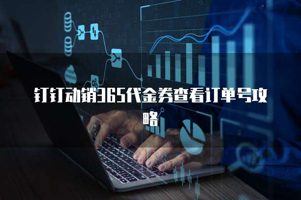 钉钉动销365代金券查看订单号攻略