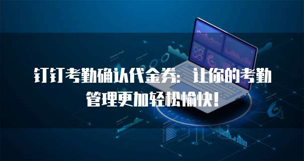 钉钉考勤确认代金券:让你的考勤管理更加轻松愉快!