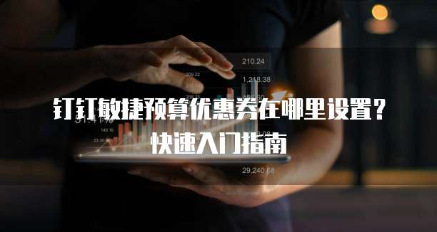 钉钉敏捷预算优惠券在哪里设置?快速入门指南