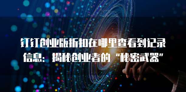 钉钉创业版折扣在哪里查看到记录信息:揭秘创业者的“秘密武器”