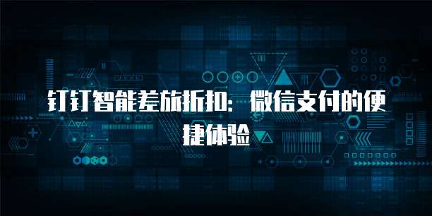 钉钉智能差旅折扣:微信支付的便捷体验