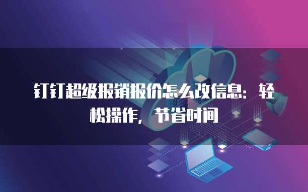 钉钉超级报销报价怎么改信息:轻松操作,节省时间