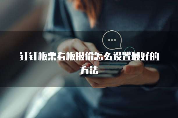 钉钉板栗看板报价怎么设置最好的方法