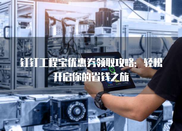 钉钉工程宝优惠券领取攻略:轻松开启你的省钱之旅