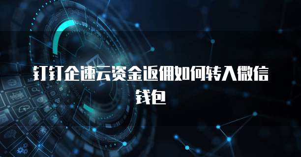 钉钉企速云资金返佣如何转入微信钱包
