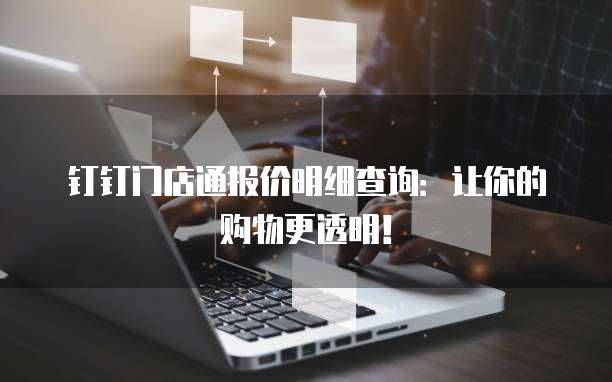 钉钉门店通报价明细查询:让你的购物更透明!