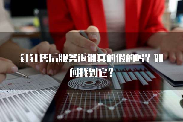 钉钉售后服务返佣真的假的吗?如何找到它?