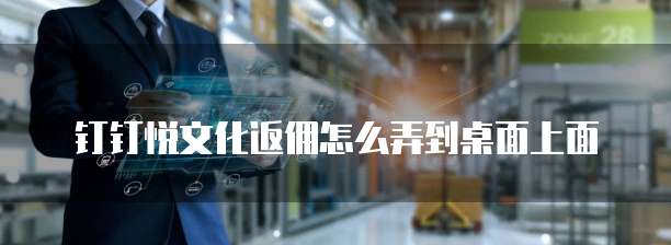 钉钉悦文化返佣怎么弄到桌面上面