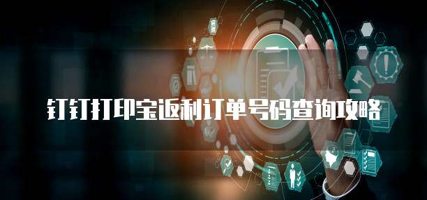 钉钉打印宝返利订单号码查询攻略