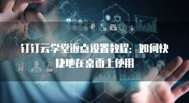 钉钉云学堂返点设置教程:如何快捷地在桌面上使用