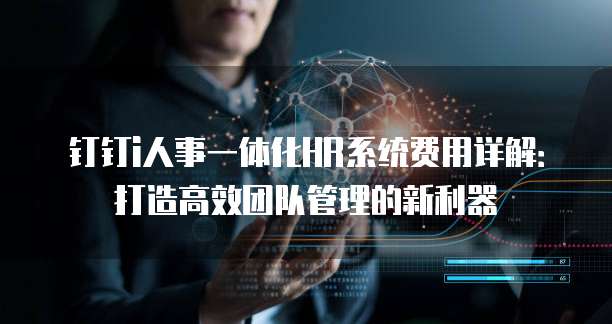 钉钉i人事一体化HR系统费用详解:打造高效团队管理的新利器