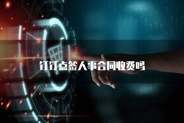 钉钉点签人事合同收费吗