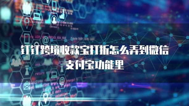 钉钉跨境收款宝打折怎么弄到微信支付宝功能里